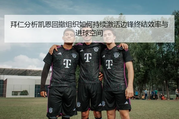 拜仁分析凯恩回撤组织如何持续激活边锋终结效率与进球空间