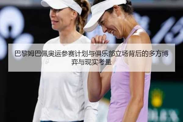 巴黎姆巴佩奥运参赛计划与俱乐部立场背后的多方博弈与现实考量