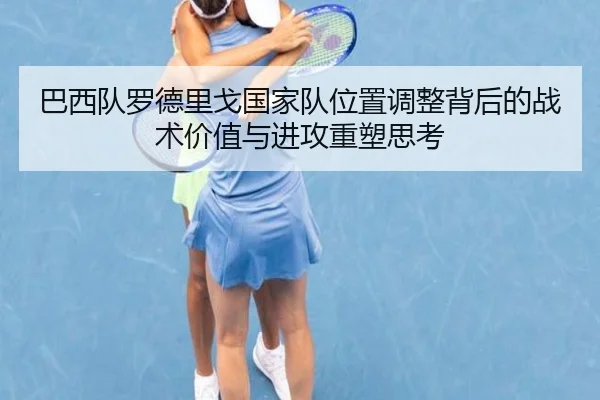 巴西队罗德里戈国家队位置调整背后的战术价值与进攻重塑思考