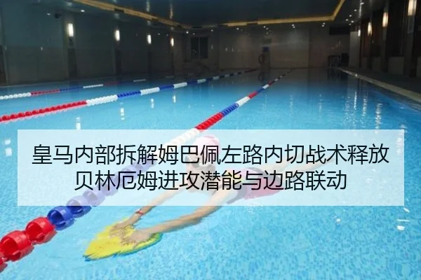 皇马内部拆解姆巴佩左路内切战术释放贝林厄姆进攻潜能与边路联动