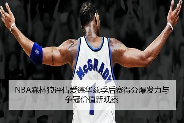 NBA森林狼评估爱德华兹季后赛得分爆发力与争冠价值新观察