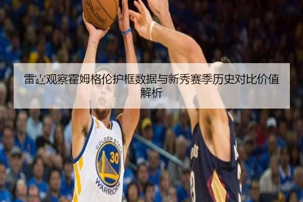 雷霆观察霍姆格伦护框数据与新秀赛季历史对比价值解析