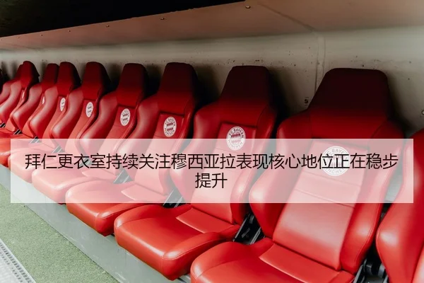 拜仁更衣室持续关注穆西亚拉表现核心地位正在稳步提升