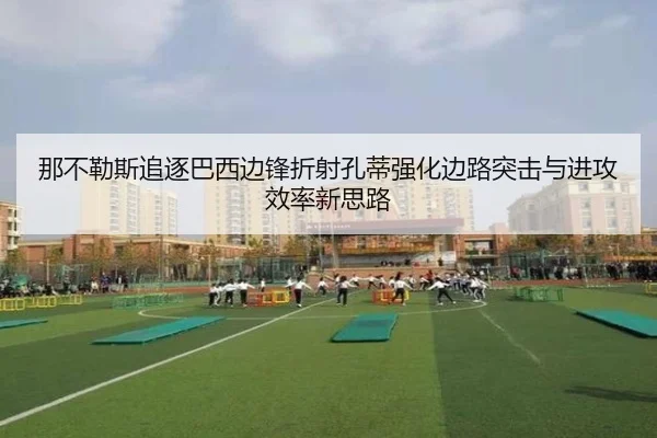 那不勒斯追逐巴西边锋折射孔蒂强化边路突击与进攻效率新思路